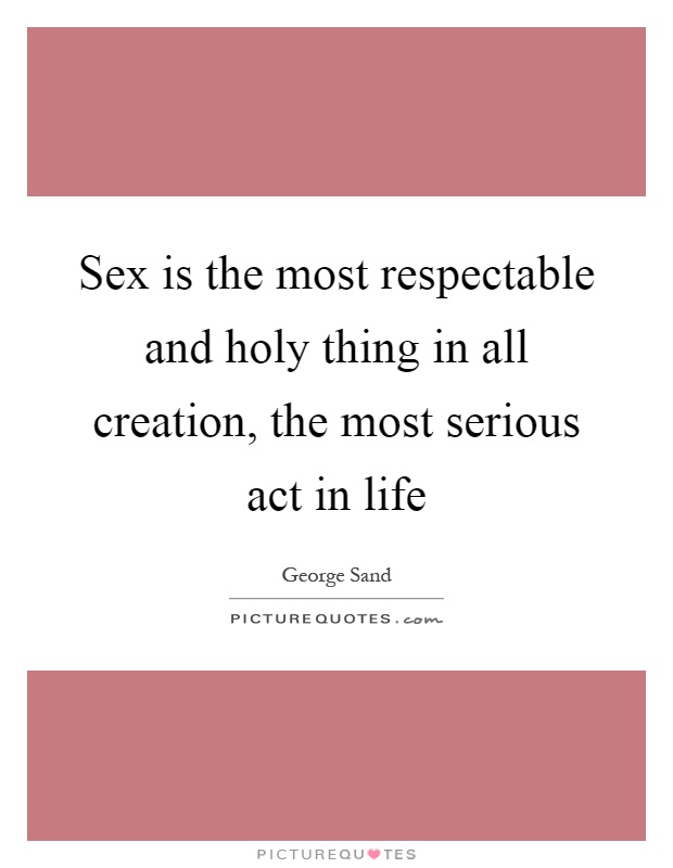 Sex is the most respectable and holy thing in all creation, the most serious act in life Picture Quote #1