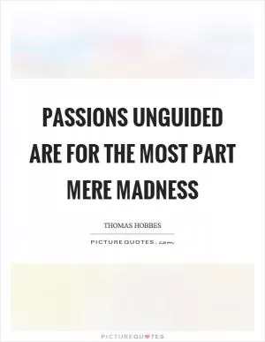 Passions unguided are for the most part mere madness Picture Quote #1