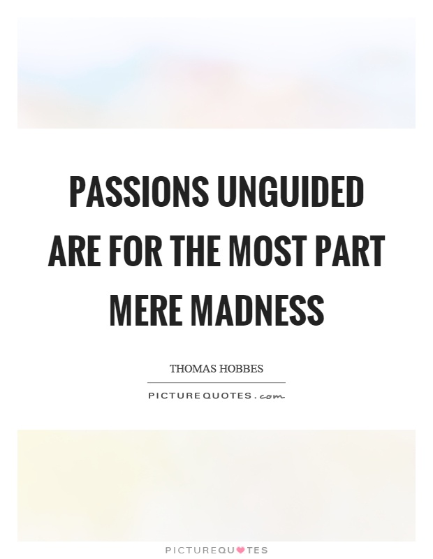Passions unguided are for the most part mere madness Picture Quote #1