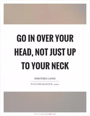 Go in over your head, not just up to your neck Picture Quote #1