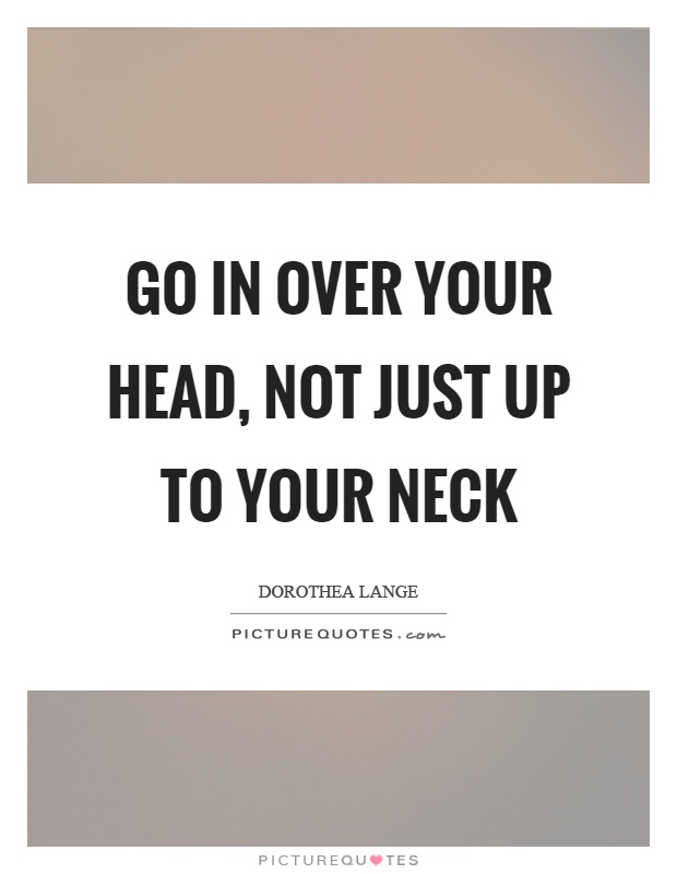 Go in over your head, not just up to your neck Picture Quote #1
