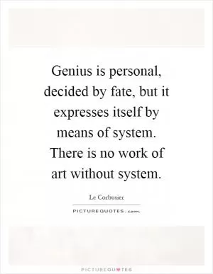 Genius is personal, decided by fate, but it expresses itself by means of system. There is no work of art without system Picture Quote #1
