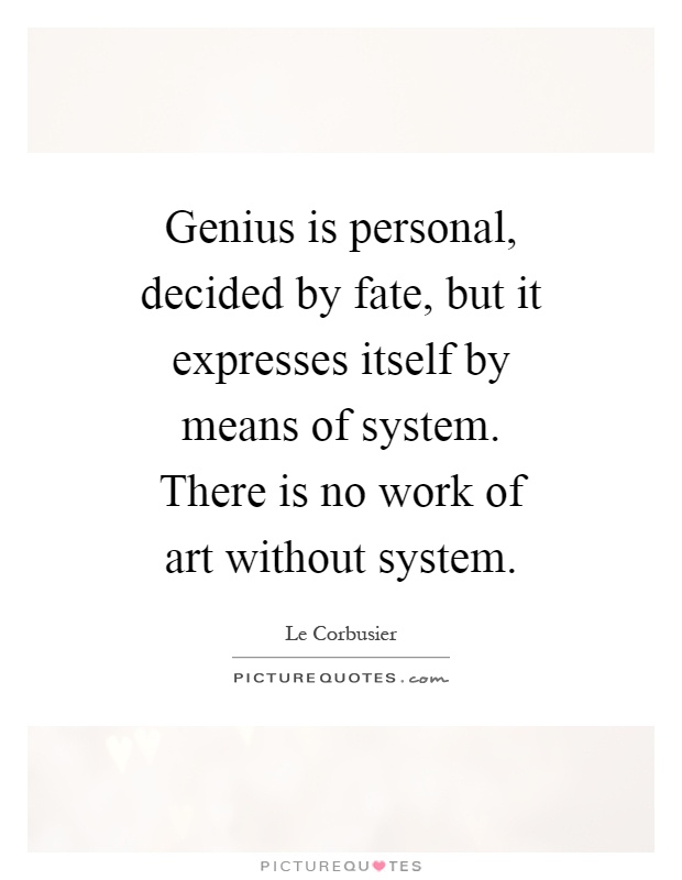 Genius is personal, decided by fate, but it expresses itself by means of system. There is no work of art without system Picture Quote #1