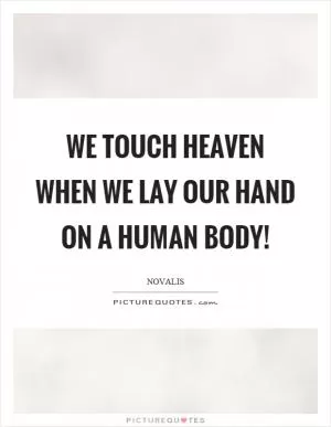 We touch heaven when we lay our hand on a human body! Picture Quote #1