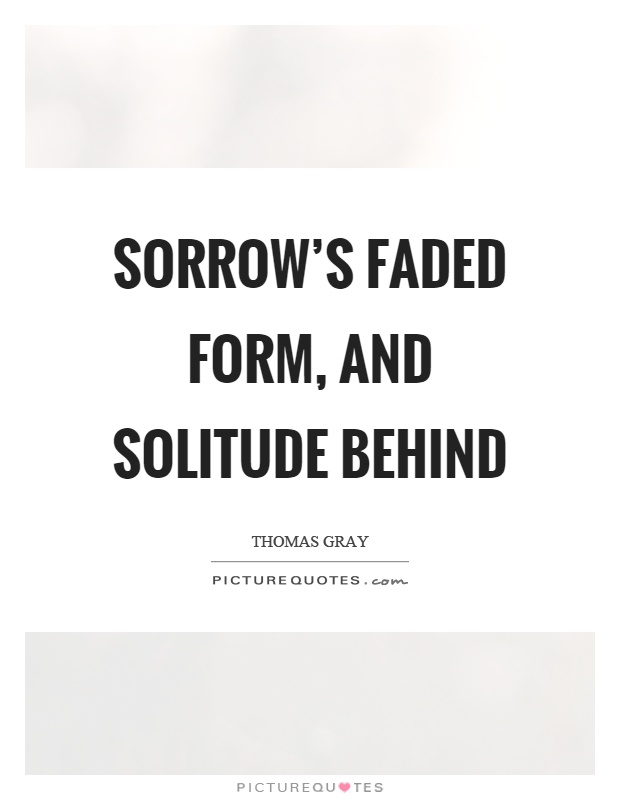 Sorrow's faded form, and solitude behind Picture Quote #1