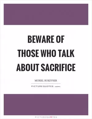 Beware of those who talk about sacrifice Picture Quote #1