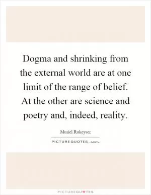 Dogma and shrinking from the external world are at one limit of the range of belief. At the other are science and poetry and, indeed, reality Picture Quote #1