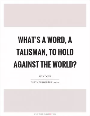 What’s a word, a talisman, to hold against the world? Picture Quote #1