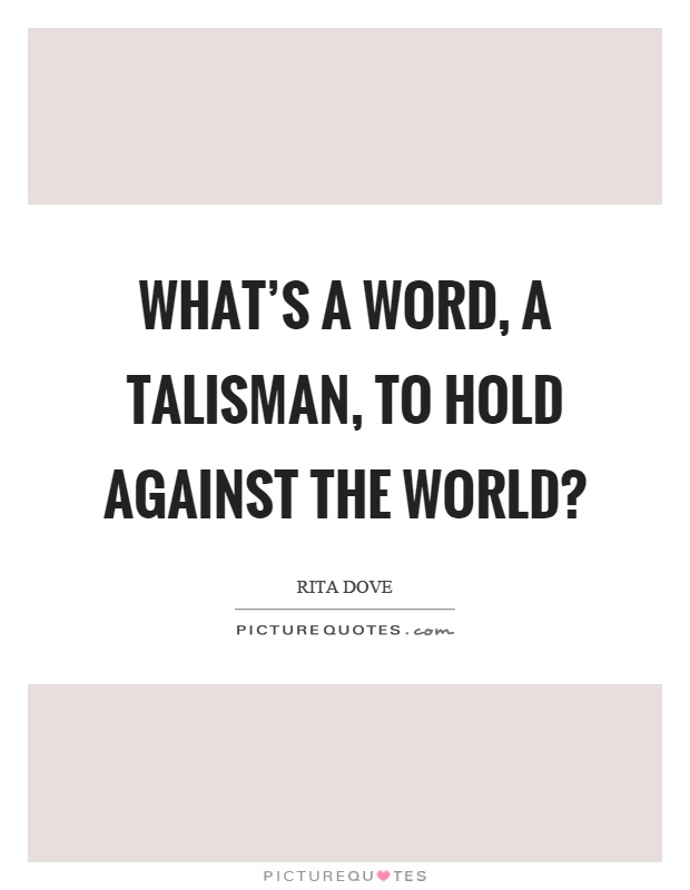 What's a word, a talisman, to hold against the world? Picture Quote #1