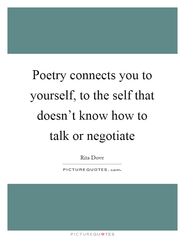 Poetry connects you to yourself, to the self that doesn't know how to talk or negotiate Picture Quote #1