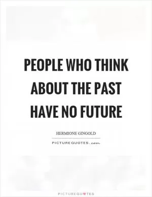 People who think about the past have no future Picture Quote #1