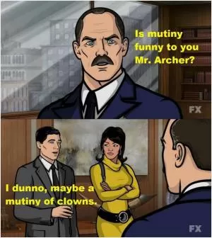 Is mutiny funny to you Mr. Archer? I dunno, maybe a mutiny of clowns Picture Quote #1