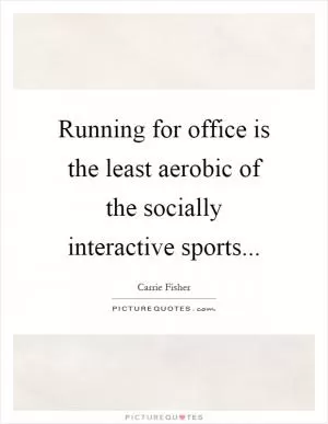 Running for office is the least aerobic of the socially interactive sports Picture Quote #1