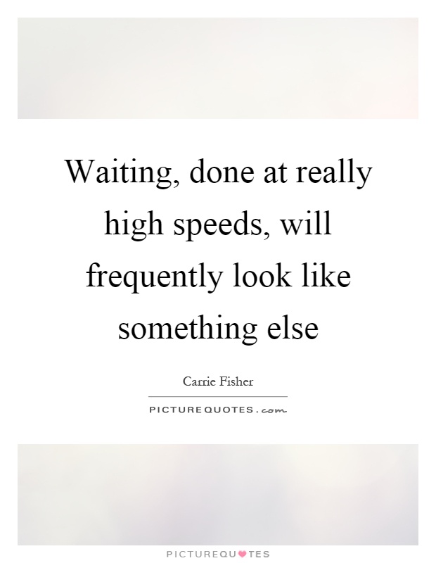 Waiting, done at really high speeds, will frequently look like something else Picture Quote #1
