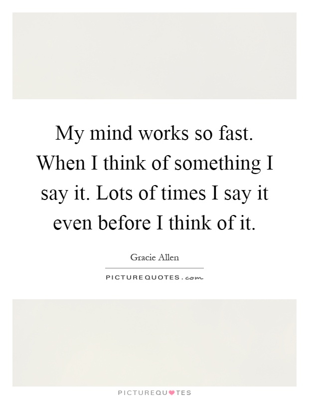 My mind works so fast. When I think of something I say it. Lots of times I say it even before I think of it Picture Quote #1