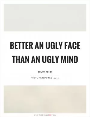 Better an ugly face than an ugly mind Picture Quote #1