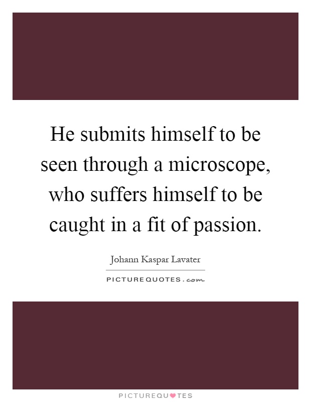 He submits himself to be seen through a microscope, who suffers himself to be caught in a fit of passion Picture Quote #1