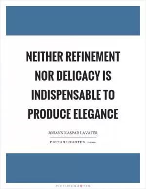 Neither refinement nor delicacy is indispensable to produce elegance Picture Quote #1