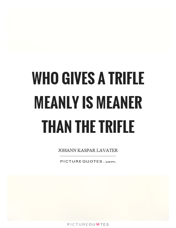 Who gives a trifle meanly is meaner than the trifle Picture Quote #1