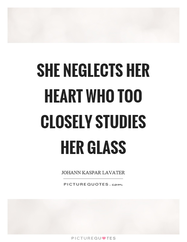 She neglects her heart who too closely studies her glass Picture Quote #1