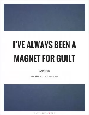 I’ve always been a magnet for guilt Picture Quote #1