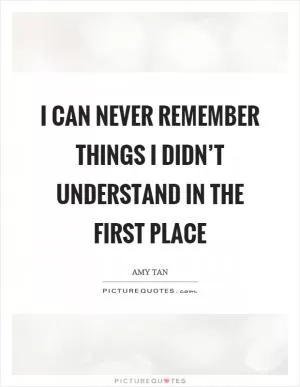 I can never remember things I didn’t understand in the first place Picture Quote #1