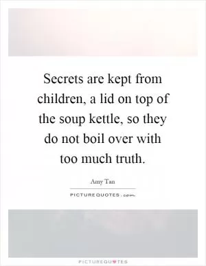 Secrets are kept from children, a lid on top of the soup kettle, so they do not boil over with too much truth Picture Quote #1
