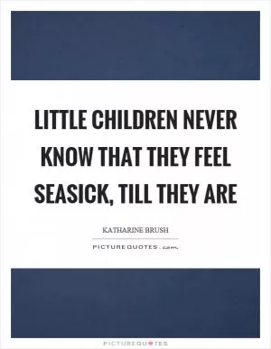 Little children never know that they feel seasick, till they are Picture Quote #1