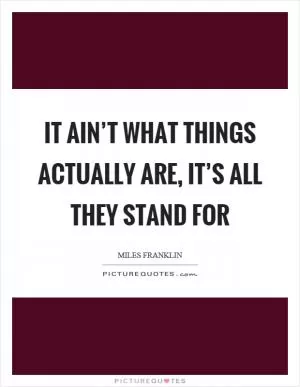 It ain’t what things actually are, it’s all they stand for Picture Quote #1