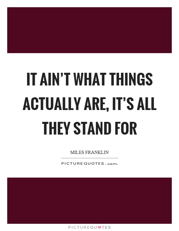 It ain't what things actually are, it's all they stand for Picture Quote #1