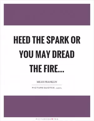 Heed the spark or you may dread the fire Picture Quote #1