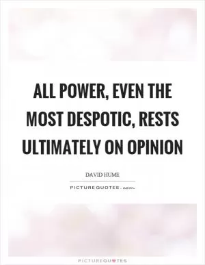 All power, even the most despotic, rests ultimately on opinion Picture Quote #1