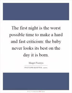 The first night is the worst possible time to make a hard and fast criticism: the baby never looks its best on the day it is born Picture Quote #1