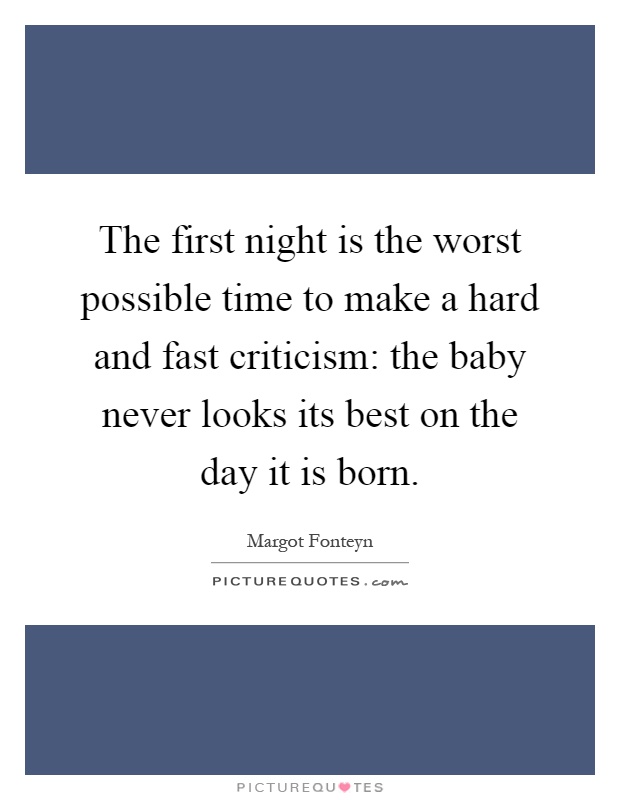The first night is the worst possible time to make a hard and fast criticism: the baby never looks its best on the day it is born Picture Quote #1