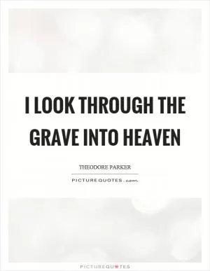 I look through the grave into heaven Picture Quote #1
