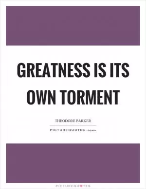 Greatness is its own torment Picture Quote #1