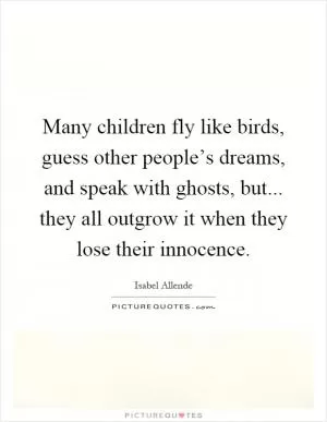 Many children fly like birds, guess other people’s dreams, and speak with ghosts, but... they all outgrow it when they lose their innocence Picture Quote #1
