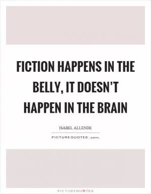 Fiction happens in the belly, it doesn’t happen in the brain Picture Quote #1