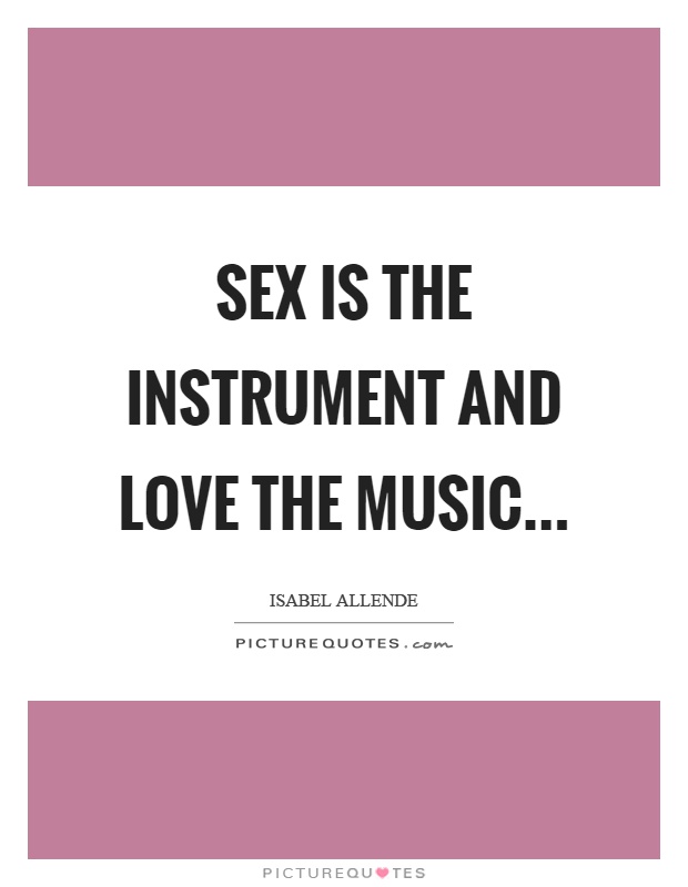 Sex is the instrument and love the music Picture Quote #1
