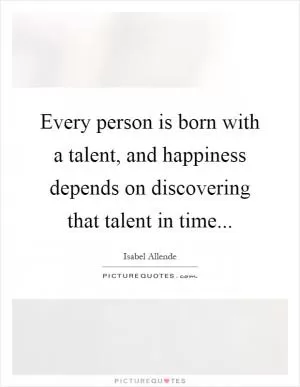 Every person is born with a talent, and happiness depends on discovering that talent in time Picture Quote #1