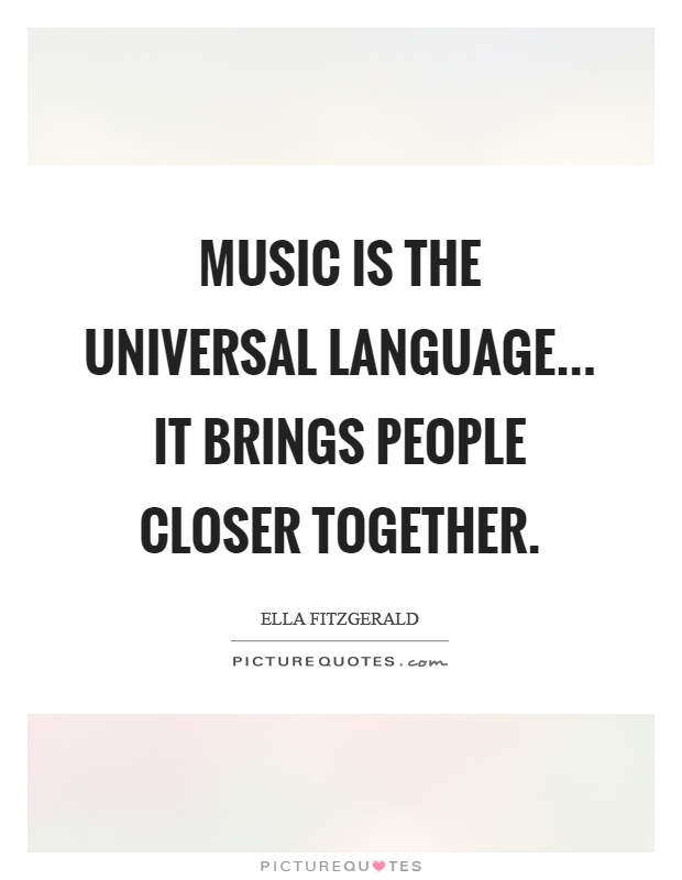 Music is the universal language... it brings people closer together Picture Quote #1