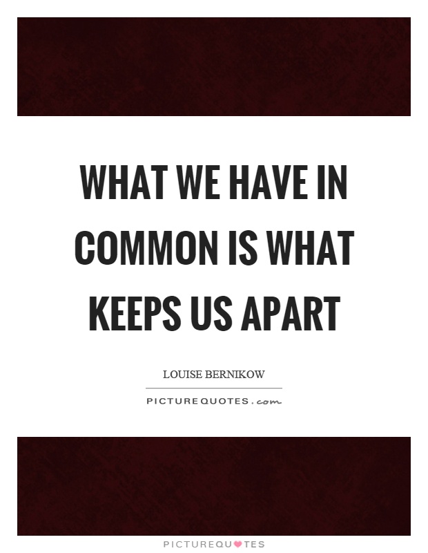 What we have in common is what keeps us apart Picture Quote #1
