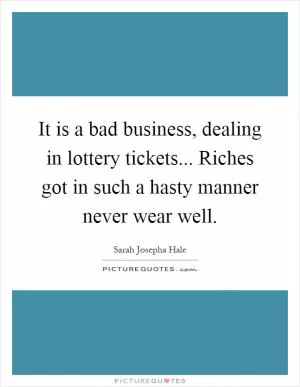 It is a bad business, dealing in lottery tickets... Riches got in such a hasty manner never wear well Picture Quote #1