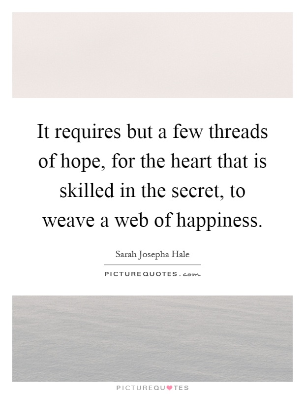 It requires but a few threads of hope, for the heart that is skilled in the secret, to weave a web of happiness Picture Quote #1