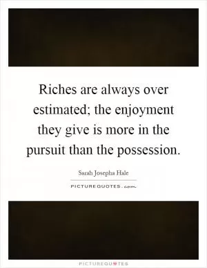 Riches are always over estimated; the enjoyment they give is more in the pursuit than the possession Picture Quote #1