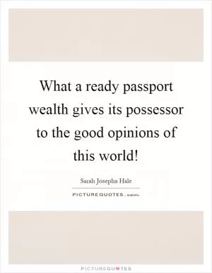 What a ready passport wealth gives its possessor to the good opinions of this world! Picture Quote #1