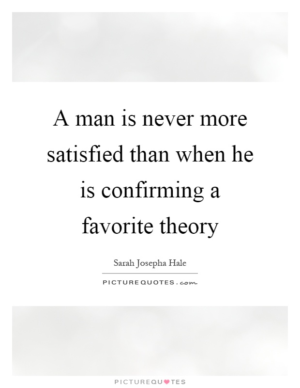 A man is never more satisfied than when he is confirming a favorite theory Picture Quote #1