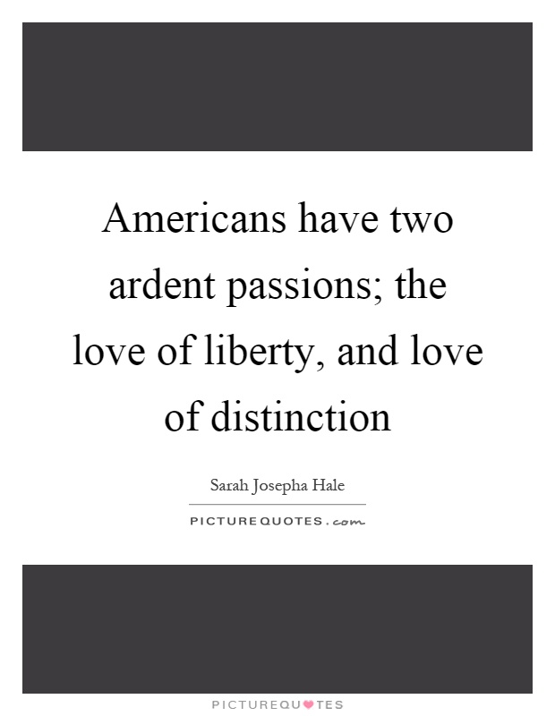Americans have two ardent passions; the love of liberty, and love of distinction Picture Quote #1