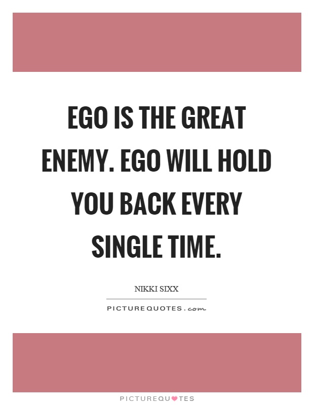 Ego is the great enemy. Ego will hold you back every single time Picture Quote #1