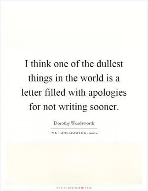 I think one of the dullest things in the world is a letter filled with apologies for not writing sooner Picture Quote #1